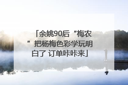 余姚90后“梅农”把杨梅色彩学玩明白了 订单咔咔来