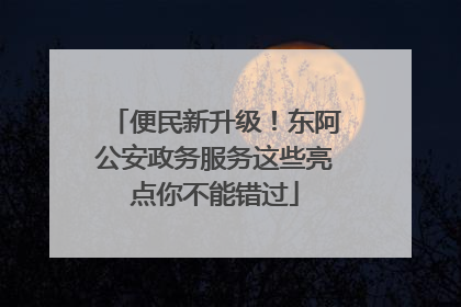 便民新升级！东阿公安政务服务这些亮点你不能错过