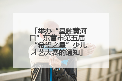 举办“星耀黄河口”东营市第五届“希望之星”少儿才艺大赛的通知