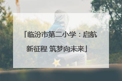 临汾市第二小学：启航新征程 筑梦向未来