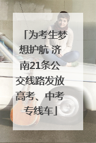 为考生梦想护航 济南21条公交线路发放高考、中考专线车