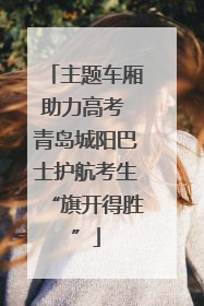 主题车厢助力高考 青岛城阳巴士护航考生“旗开得胜”