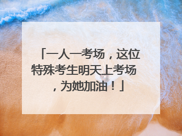 一人一考场，这位特殊考生明天上考场，为她加油！