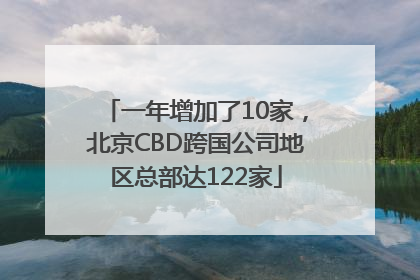一年增加了10家，北京CBD跨国公司地区总部达122家
