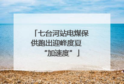 七台河站电煤保供跑出迎峰度夏 “加速度”