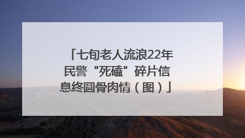 七旬老人流浪22年 民警“死磕”碎片信息终圆骨肉情（图）