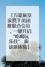 万豪旅享家携手美团推联合会员，一键开启 “吃喝玩乐住” 旅途新体验