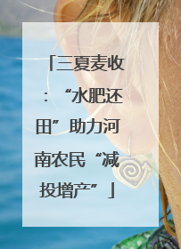 三夏麦收：“水肥还田”助力河南农民“减投增产”