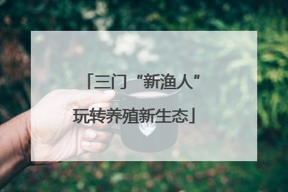 三门“新渔人”玩转养殖新生态