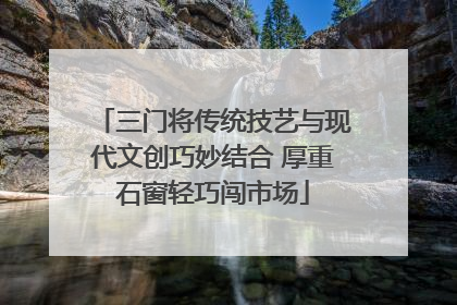 三门将传统技艺与现代文创巧妙结合 厚重石窗轻巧闯市场