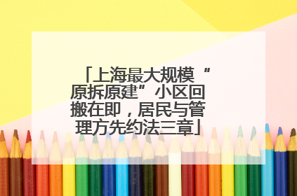 上海最大规模“原拆原建”小区回搬在即，居民与管理方先约法三章