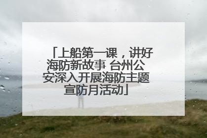 上船第一课，讲好海防新故事 台州公安深入开展海防主题宣防月活动