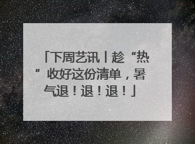 下周艺讯丨趁“热”收好这份清单，暑气退！退！退！