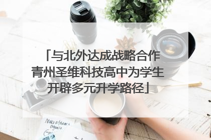 与北外达成战略合作 青州圣维科技高中为学生开辟多元升学路径