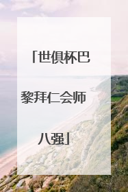 世俱杯巴黎拜仁会师八强