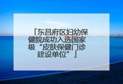 东昌府区妇幼保健院成功入选国家级“皮肤保健门诊建设单位”