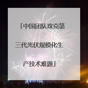 中国团队攻克第三代光伏规模化生产技术难题