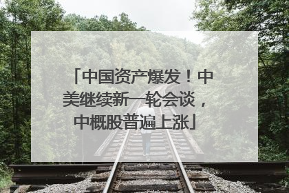 中国资产爆发！中美继续新一轮会谈，中概股普遍上涨