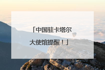 中国驻卡塔尔大使馆提醒！