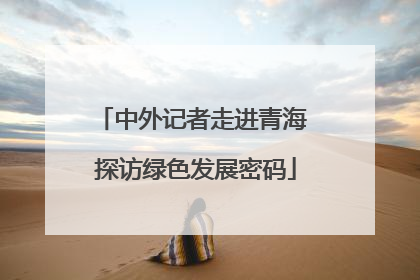 中外记者走进青海 探访绿色发展密码