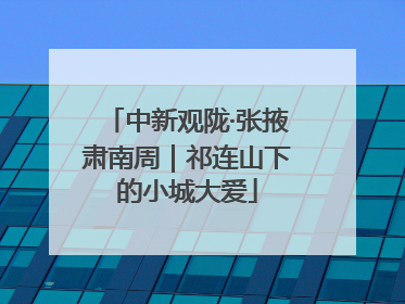 中新观陇·张掖肃南周｜祁连山下的小城大爱
