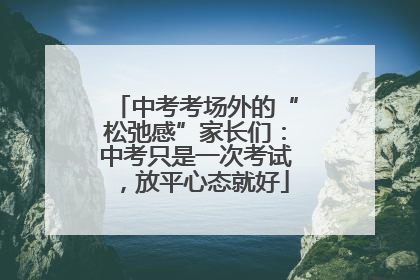中考考场外的“松弛感”家长们：中考只是一次考试，放平心态就好