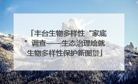 丰台生物多样性“家底”调查——生态治理绘就生物多样性保护新图景