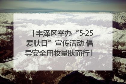 丰泽区举办“5·25 爱肤日”宣传活动 倡导安全用妆量肤而行