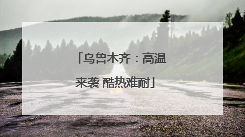 乌鲁木齐：高温来袭 酷热难耐