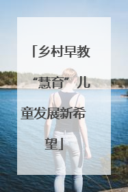 乡村早教“慧育”儿童发展新希望