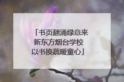书页翻涌绿意来 新东方烟台学校以书换蔬暖童心