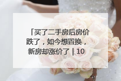 买了二手房后房价跌了，如今想置换，新房却涨价了｜100个买房故事