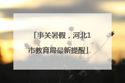 事关暑假，河北1市教育局最新提醒