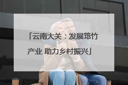 云南大关：发展筇竹产业 助力乡村振兴