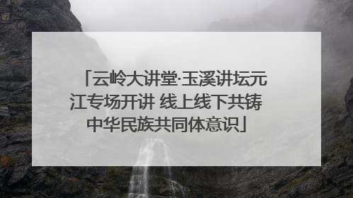 云岭大讲堂·玉溪讲坛元江专场开讲 线上线下共铸中华民族共同体意识