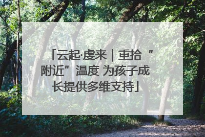 云起·虔来｜重拾“附近”温度 为孩子成长提供多维支持