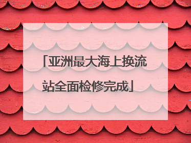 亚洲最大海上换流站全面检修完成
