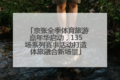 京张全季体育旅游嘉年华启动，135场系列赛事活动打造体旅融合新场景