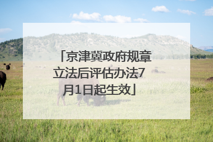 京津冀政府规章立法后评估办法7月1日起生效