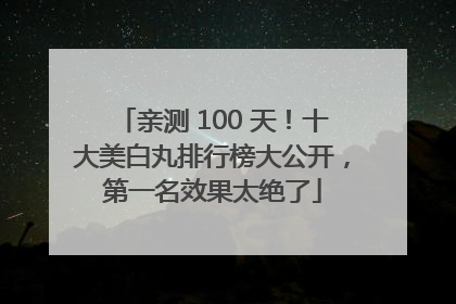 亲测 100 天！十大美白丸排行榜大公开，第一名效果太绝了