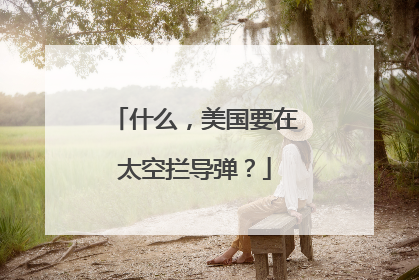 什么，美国要在太空拦导弹？