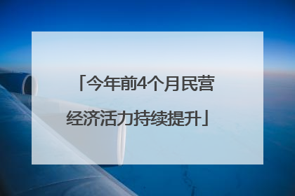 今年前4个月民营经济活力持续提升