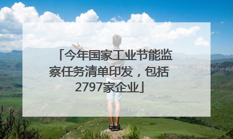 今年国家工业节能监察任务清单印发，包括2797家企业