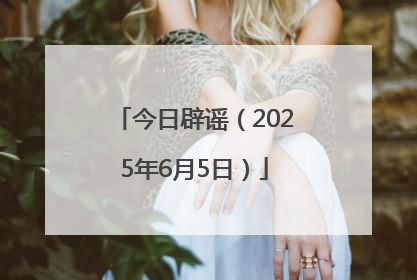 今日辟谣（2025年6月5日）