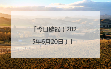 今日辟谣（2025年6月20日）