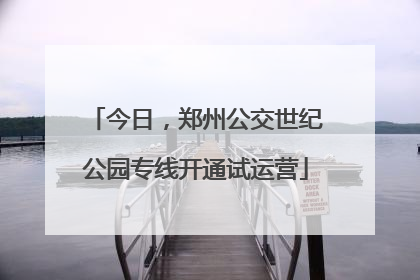 今日，郑州公交世纪公园专线开通试运营