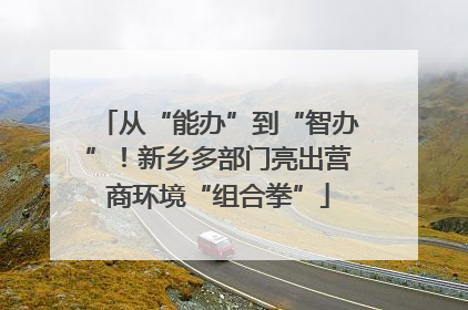 从“能办”到“智办”！新乡多部门亮出营商环境“组合拳”