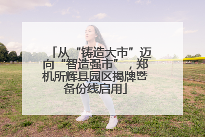从“铸造大市”迈向“智造强市”，郑机所辉县园区揭牌暨备份线启用