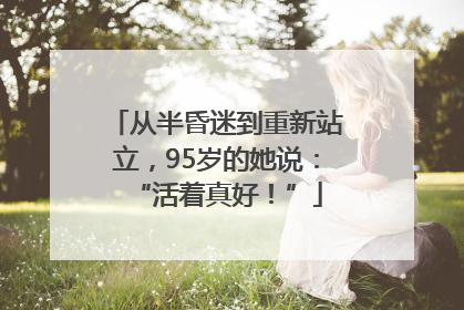 从半昏迷到重新站立，95岁的她说：“活着真好！”