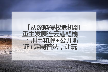 从深陷侵权危机到重生发展连云港赣榆：刑事和解+公开听证+定制普法，让玩具公司回到正轨